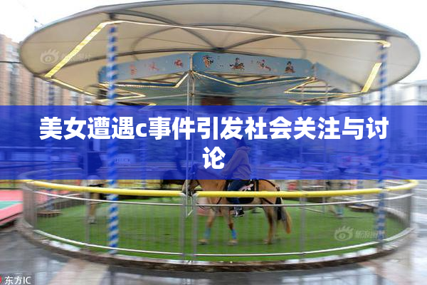 美女遭遇c事件引发社会关注与讨论