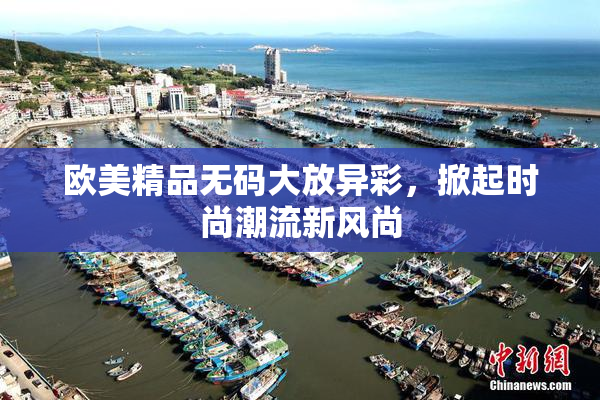 欧美精品无码大放异彩，掀起时尚潮流新风尚