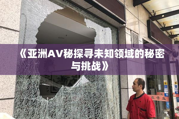 《亚洲AV秘探寻未知领域的秘密与挑战》