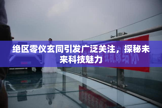 绝区零仪玄同引发广泛关注，探秘未来科技魅力