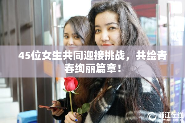 45位女生共同迎接挑战，共绘青春绚丽篇章！