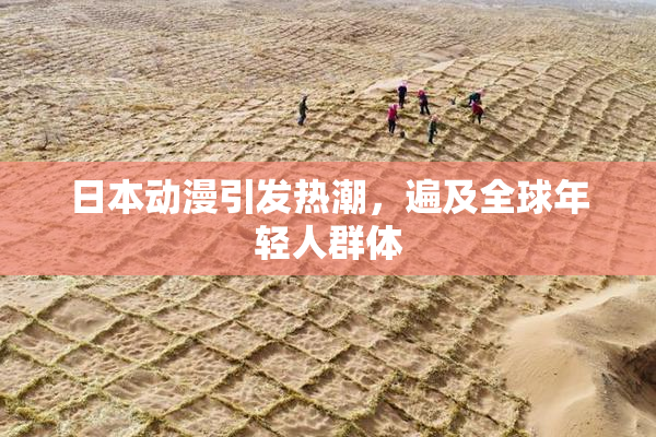 日本动漫引发热潮，遍及全球年轻人群体