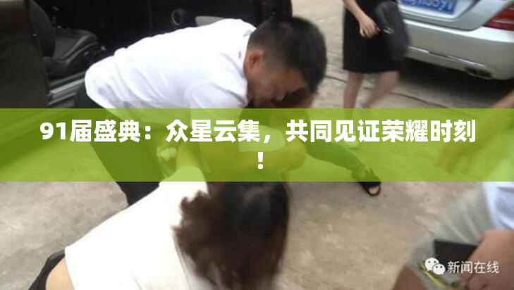 91届盛典：众星云集，共同见证荣耀时刻！