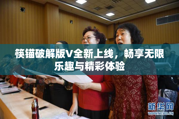 筷锚破解版V全新上线，畅享无限乐趣与精彩体验