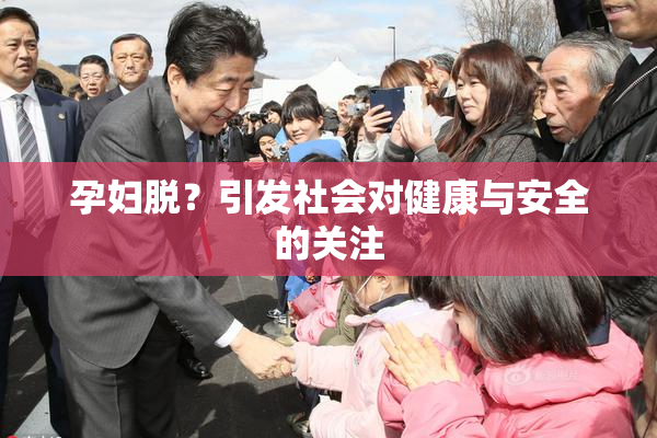 孕妇脱？引发社会对健康与安全的关注