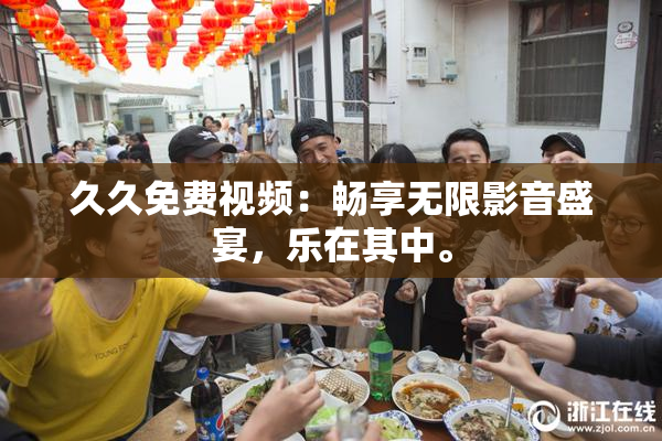 久久免费视频：畅享无限影音盛宴，乐在其中。
