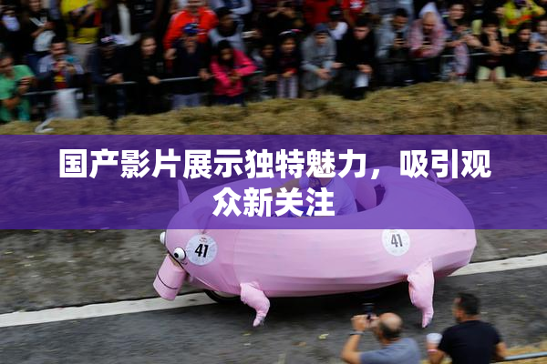 国产影片展示独特魅力，吸引观众新关注