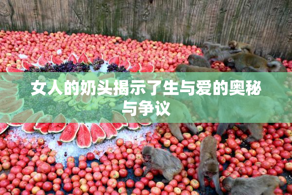 女人的奶头揭示了生与爱的奥秘与争议