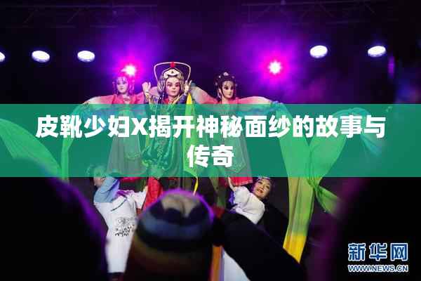 皮靴少妇X揭开神秘面纱的故事与传奇