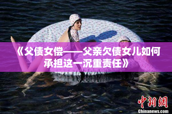 《父债女偿——父亲欠债女儿如何承担这一沉重责任》