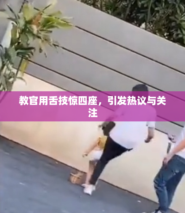 教官用舌技惊四座，引发热议与关注