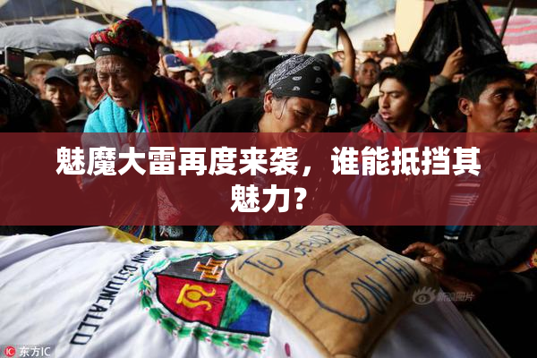 魅魔大雷再度来袭，谁能抵挡其魅力？