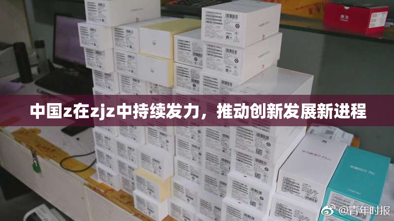 中国z在zjz中持续发力，推动创新发展新进程