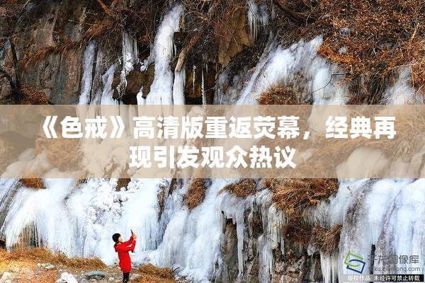 《色戒》高清版重返荧幕，经典再现引发观众热议