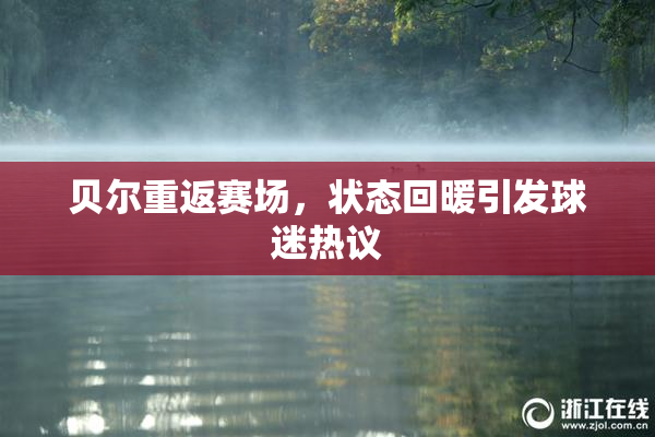 贝尔重返赛场，状态回暖引发球迷热议