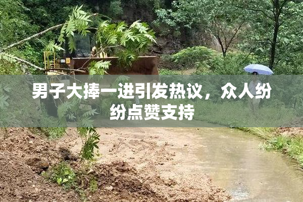 男子大捧一进引发热议，众人纷纷点赞支持