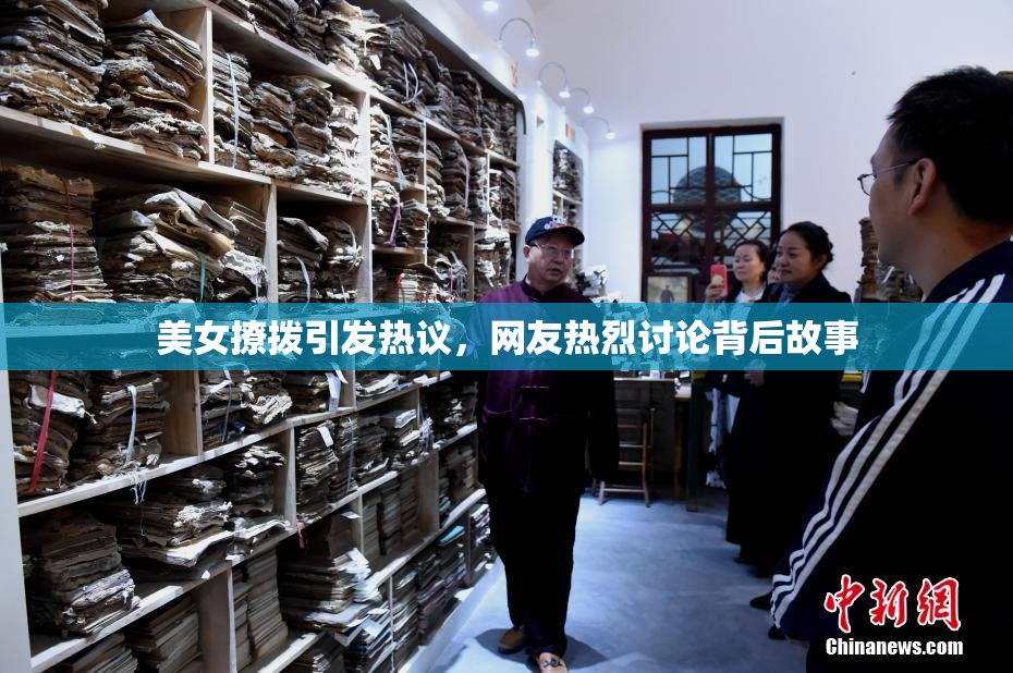 美女撩拨引发热议，网友热烈讨论背后故事