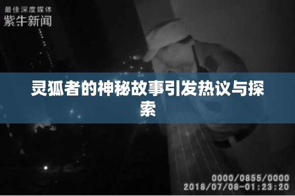 灵狐者的神秘故事引发热议与探索