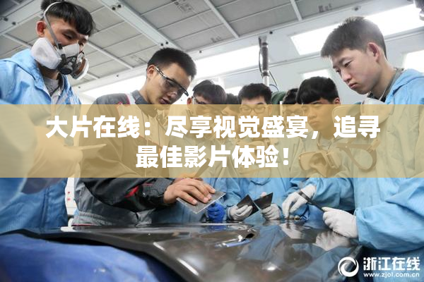 大片在线：尽享视觉盛宴，追寻最佳影片体验！