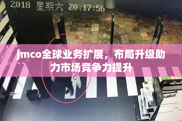 jmco全球业务扩展，布局升级助力市场竞争力提升