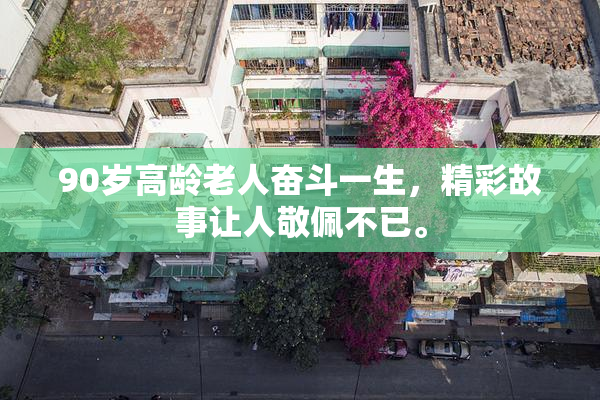 90岁高龄老人奋斗一生，精彩故事让人敬佩不已。