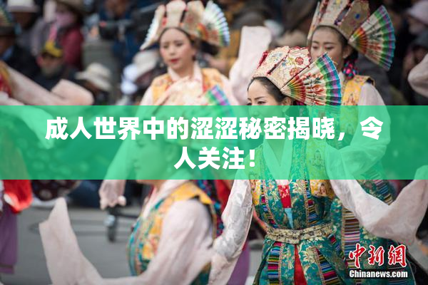 成人世界中的涩涩秘密揭晓，令人关注！