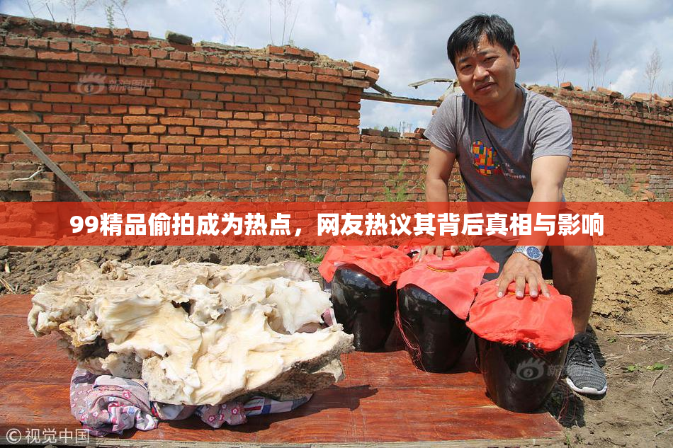 99精品偷拍成为热点，网友热议其背后真相与影响