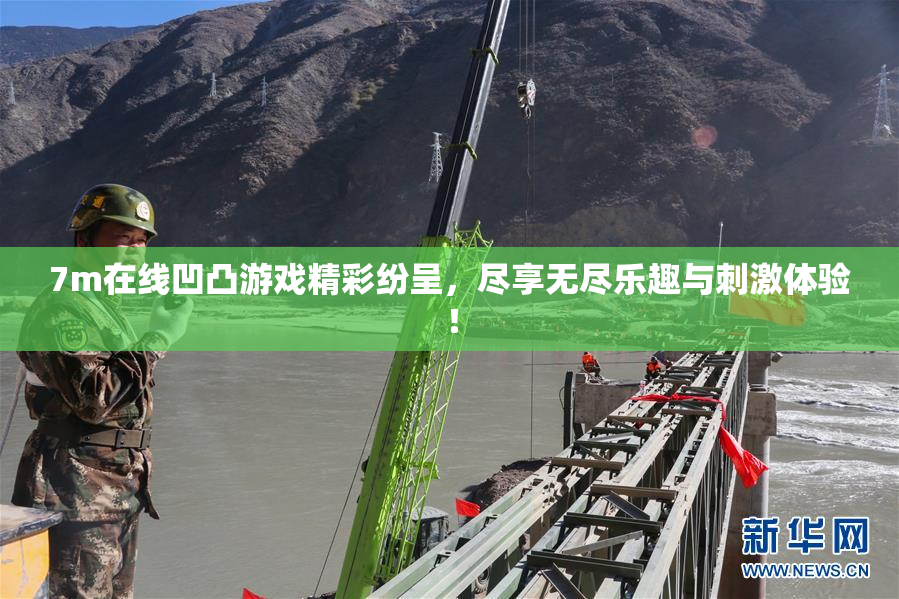 7m在线凹凸游戏精彩纷呈，尽享无尽乐趣与刺激体验！