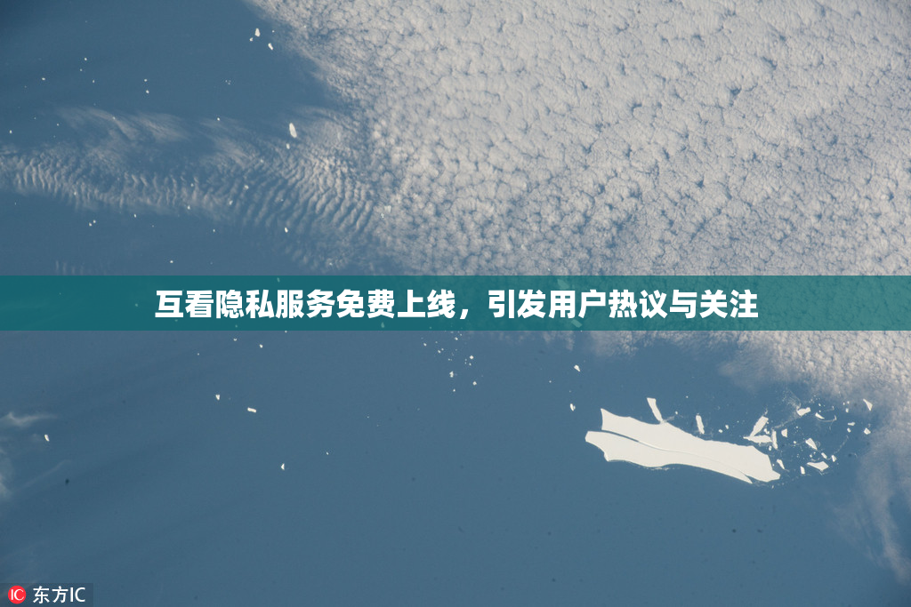 互看隐私服务免费上线，引发用户热议与关注