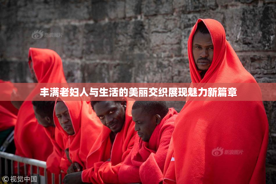 丰满老妇人与生活的美丽交织展现魅力新篇章
