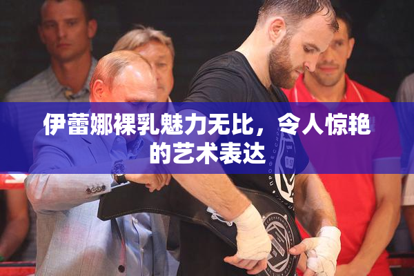 伊蕾娜裸乳魅力无比，令人惊艳的艺术表达