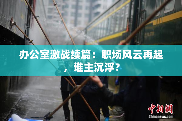 办公室激战续篇：职场风云再起，谁主沉浮？