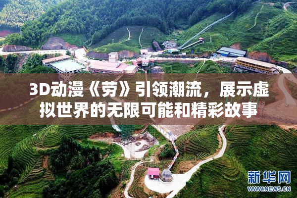 3D动漫《劳》引领潮流，展示虚拟世界的无限可能和精彩故事