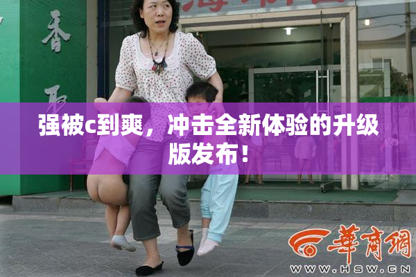 强被c到爽，冲击全新体验的升级版发布！