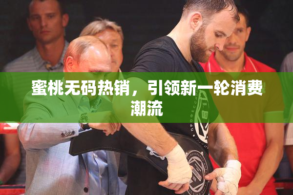 蜜桃无码热销，引领新一轮消费潮流