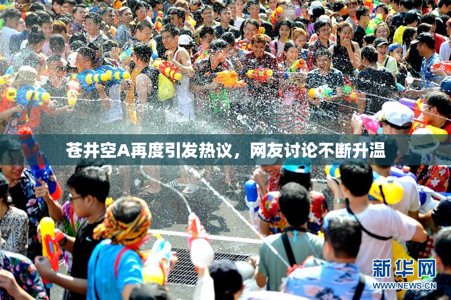 苍井空A再度引发热议，网友讨论不断升温