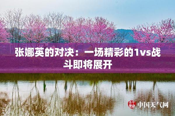 张娜英的对决：一场精彩的1vs战斗即将展开