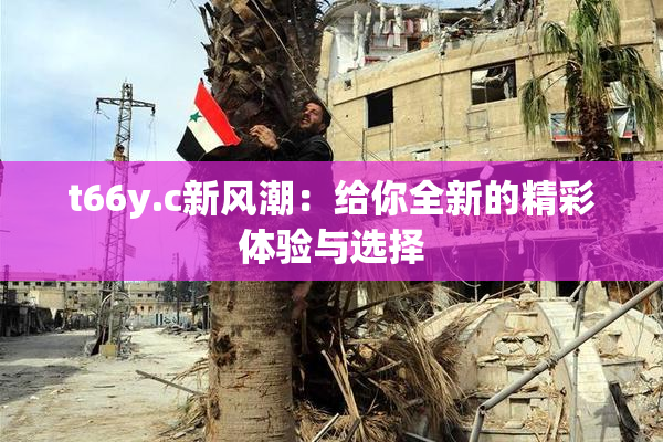 t66y.c新风潮：给你全新的精彩体验与选择