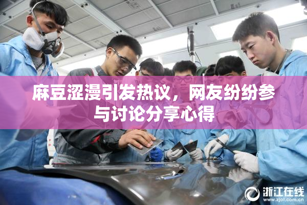 麻豆涩漫引发热议，网友纷纷参与讨论分享心得