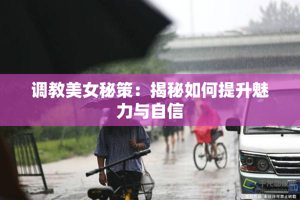 调教美女秘策：揭秘如何提升魅力与自信