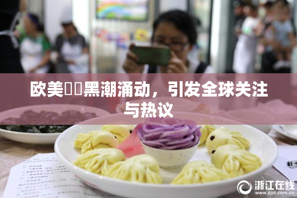 欧美❌‌黑潮涌动，引发全球关注与热议