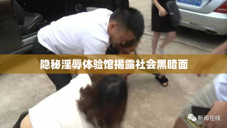 隐秘淫辱体验馆揭露社会黑暗面