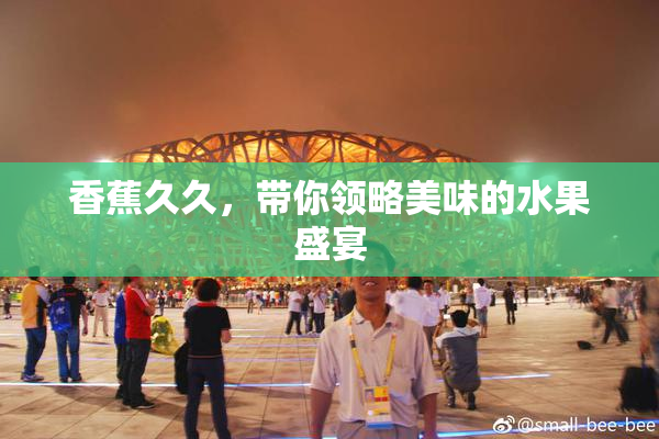 香蕉久久，带你领略美味的水果盛宴