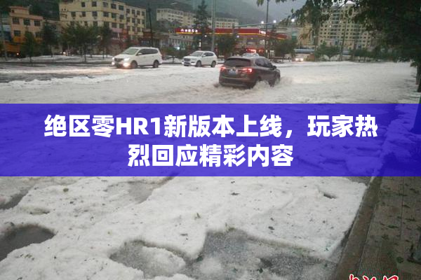 绝区零HR1新版本上线，玩家热烈回应精彩内容