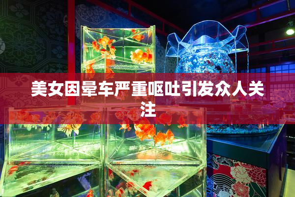 美女因晕车严重呕吐引发众人关注