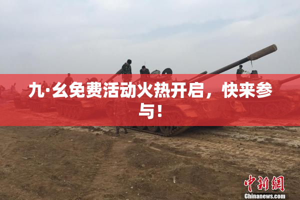 九·幺免费活动火热开启，快来参与！