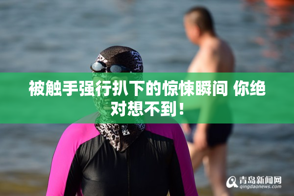 被触手强行扒下的惊悚瞬间 你绝对想不到！
