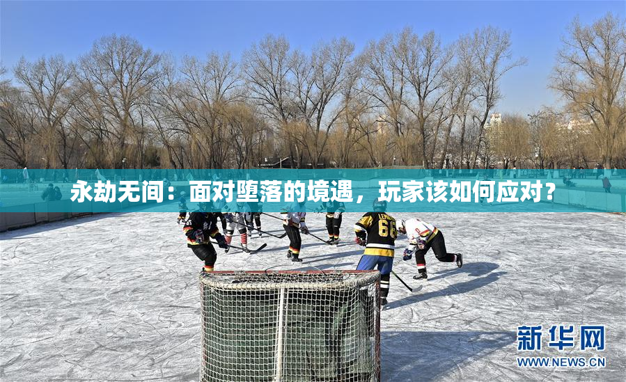 永劫无间：面对堕落的境遇，玩家该如何应对？