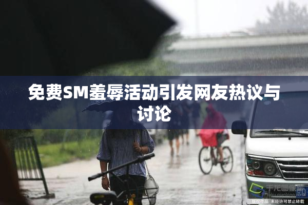 免费SM羞辱活动引发网友热议与讨论