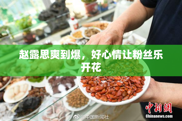 赵露思爽到爆，好心情让粉丝乐开花